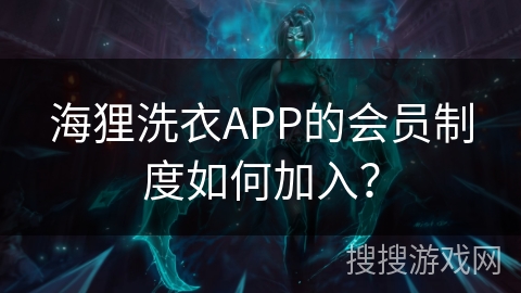 海狸洗衣APP的会员制度如何加入？
