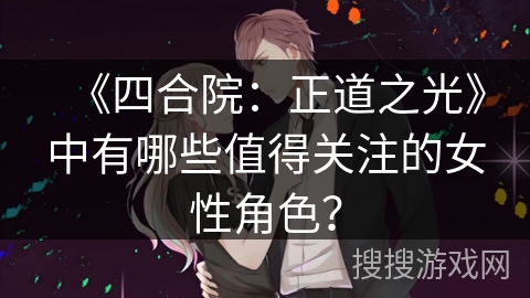 《四合院：正道之光》中有哪些值得关注的女性角色？