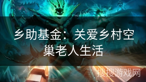 乡助基金：关爱乡村空巢老人生活