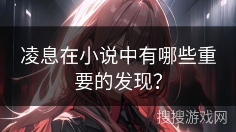 凌息在小说中有哪些重要的发现？