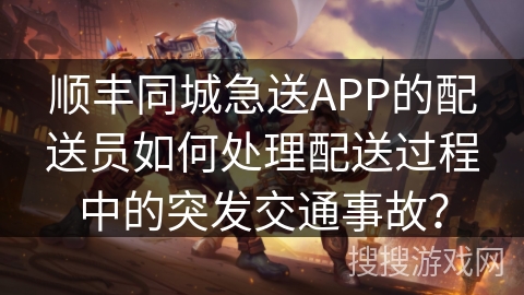 顺丰同城急送APP的配送员如何处理配送过程中的突发交通事故? 顺丰同城急送APP的配送员如何处理配送过程中的突发交通事故?