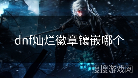 dnf灿烂徽章镶嵌哪个