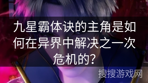 九星霸体诀的主角是如何在异界中解决之一次危机的？