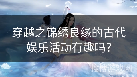 穿越之锦绣良缘的古代娱乐活动有趣吗？