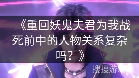 《重回妖鬼夫君为我战死前中的人物关系复杂吗？》