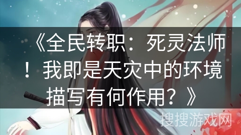 《全民转职：死灵法师！我即是天灾中的环境描写有何作用？》