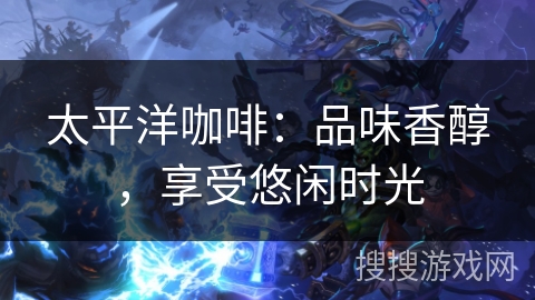 太平洋咖啡：品味香醇，享受悠闲时光