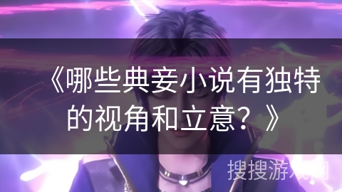 《哪些典妾小说有独特的视角和立意?》 《哪些典妾小说有独特的视角和立意?》