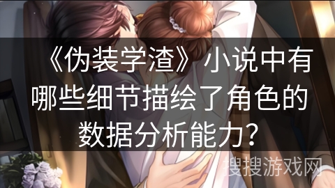 《伪装学渣》小说中有哪些细节描绘了角色的数据分析能力？