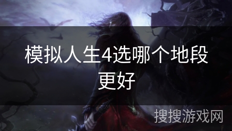 模拟人生4选哪个地段更好 模拟人生4选哪个地段更好