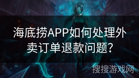 海底捞APP如何处理外卖订单退款问题? 海底捞APP如何处理外卖订单退款问题?
