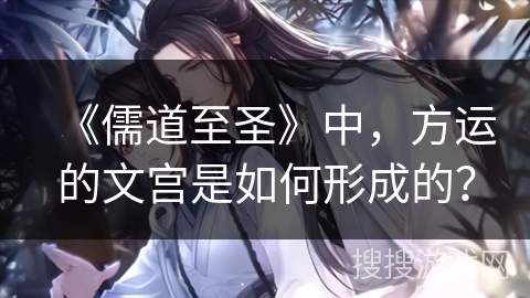 《儒道至圣》中,方运的文宫是如何形成的? 《儒道至圣》中,方运的文宫是如何形成的?