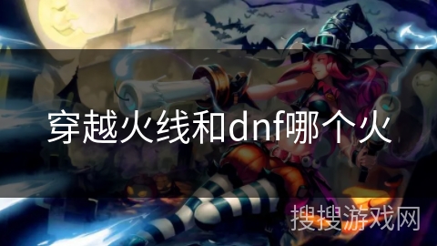 穿越火线和dnf哪个火 穿越火线和dnf哪个火