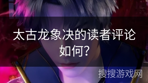 太古龙象决的读者评论如何？