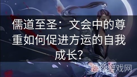 儒道至圣：文会中的尊重如何促进方运的自我成长？