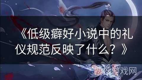 《低级癖好小说中的礼仪规范反映了什么？》