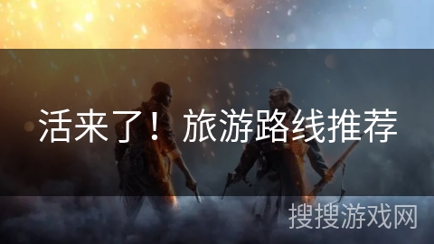 活来了！旅游路线推荐