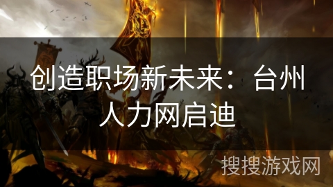 创造职场新未来：台州人力网启迪