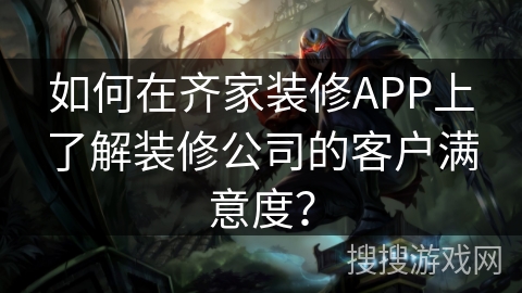 如何在齐家装修APP上了解装修公司的客户满意度？