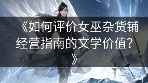 《如何评价女巫杂货铺经营指南的文学价值？》