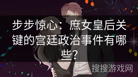 步步惊心：庶女皇后关键的宫廷政治事件有哪些？