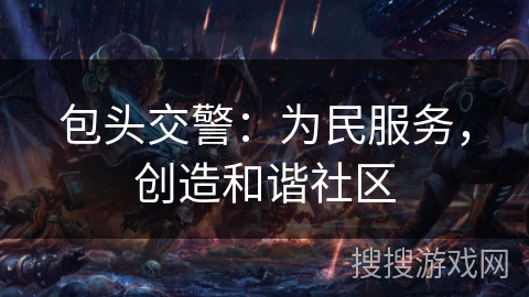 包头交警:为民服务,创造和谐社区 包头交警:为民服务,创造和谐社区