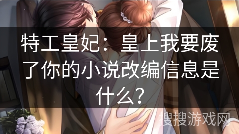 特工皇妃：皇上我要废了你的小说改编信息是什么？
