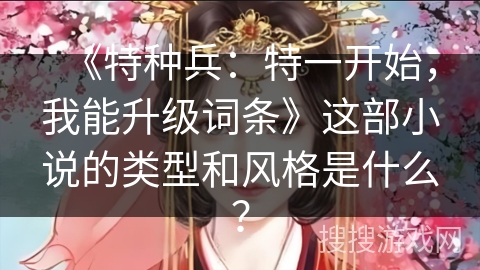 《特种兵：特一开始，我能升级词条》这部小说的类型和风格是什么？