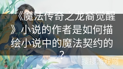 《魔法传奇之龙裔觉醒》小说的作者是如何描绘小说中的魔法契约的？
