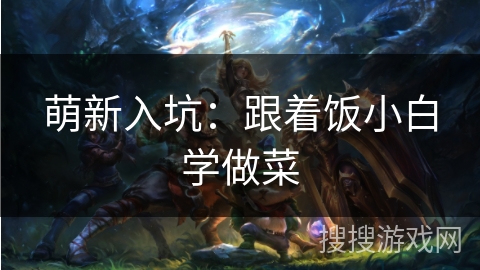 萌新入坑：跟着饭小白学做菜