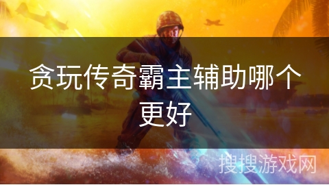 贪玩传奇霸主辅助哪个更好