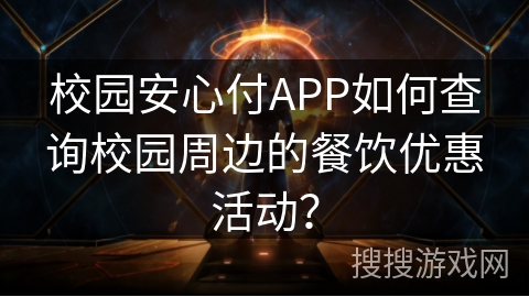 校园安心付APP如何查询校园周边的餐饮优惠活动？