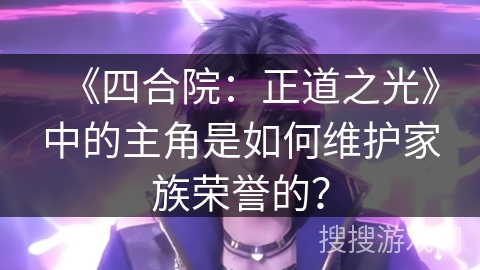 《四合院：正道之光》中的主角是如何维护家族荣誉的？