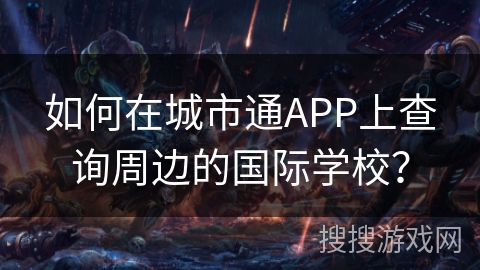如何在城市通APP上查询周边的国际学校? 如何在城市通APP上查询周边的国际学校?