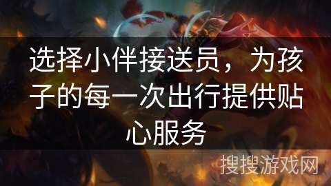 选择小伴接送员，为孩子的每一次出行提供贴心服务