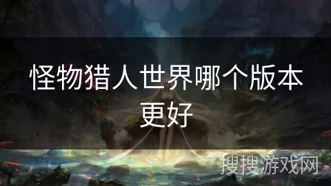 怪物猎人世界哪个版本更好