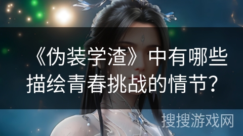 《伪装学渣》中有哪些描绘青春挑战的情节？