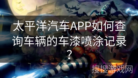 太平洋汽车APP如何查询车辆的车漆喷涂记录？