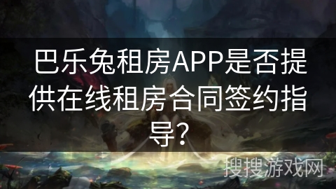 巴乐兔租房APP是否提供在线租房合同签约指导？