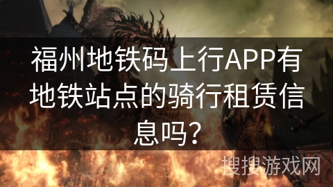 福州地铁码上行APP有地铁站点的骑行租赁信息吗？