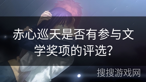 赤心巡天是否有参与文学奖项的评选？