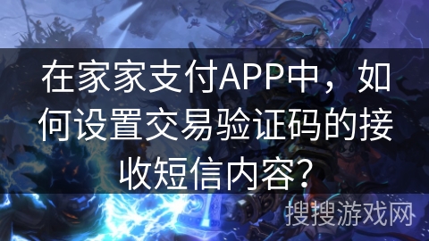 在家家支付APP中，如何设置交易验证码的接收短信内容？
