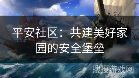 平安社区：共建美好家园的安全堡垒