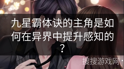 九星霸体诀的主角是如何在异界中提升感知的？
