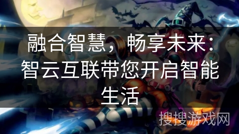 融合智慧，畅享未来：智云互联带您开启智能生活