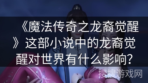 《魔法传奇之龙裔觉醒》这部小说中的龙裔觉醒对世界有什么影响？