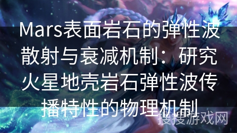Mars表面岩石的弹性波散射与衰减机制：研究火星地壳岩石弹性波传播特性的物理机制