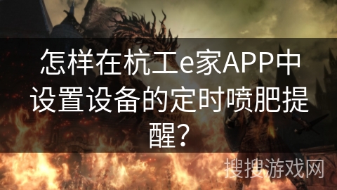 怎样在杭工e家APP中设置设备的定时喷肥提醒？