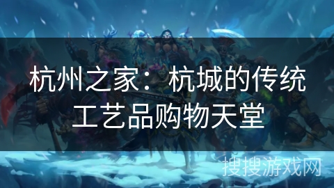 杭州之家：杭城的传统工艺品购物天堂