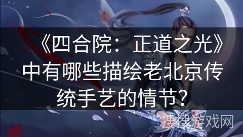 《四合院：正道之光》中有哪些描绘老北京传统手艺的情节？